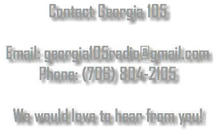 Contact Georgia 105 Email: georgia105radio@gmail.com
Phone: (706) 804-2105 We would love to hear from you!